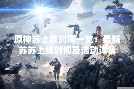 原神苏上线时间一览：最新苏苏上线时间及活动详情