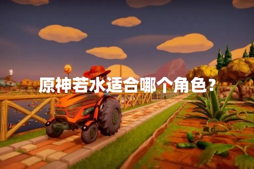 原神若水适合哪个角色？