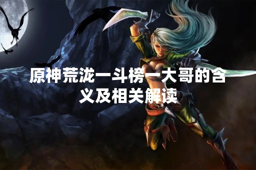 原神荒泷一斗榜一大哥的含义及相关解读