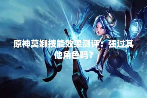 原神莫娜技能效果测评：强过其他角色吗？