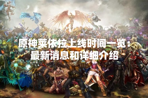 原神莱依拉上线时间一览：最新消息和详细介绍