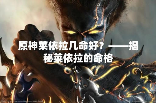 原神莱依拉几命好？——揭秘莱依拉的命格