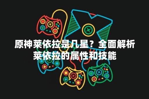 原神莱依拉是几星？全面解析莱依拉的属性和技能