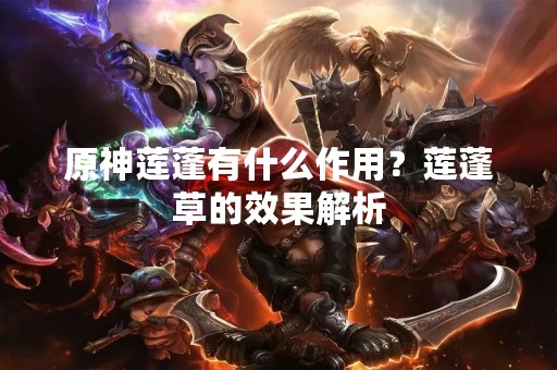 原神莲蓬有什么作用？莲蓬草的效果解析