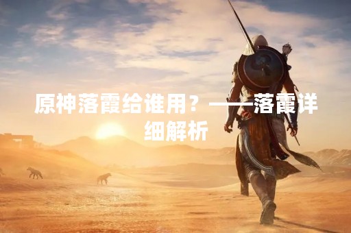 原神落霞给谁用？——落霞详细解析