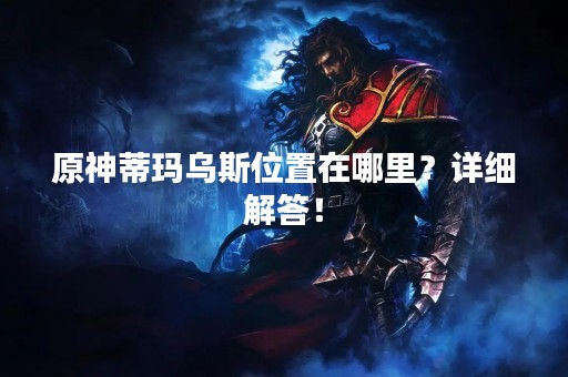 原神蒂玛乌斯位置在哪里？详细解答！