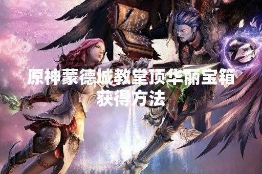 原神蒙德城教堂顶华丽宝箱获得方法