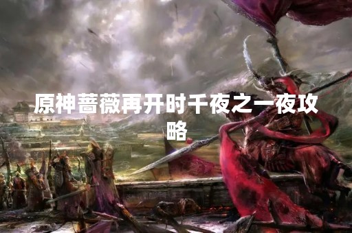 原神蔷薇再开时千夜之一夜攻略