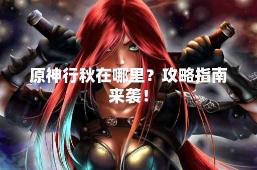 原神行秋在哪里？攻略指南来袭！
