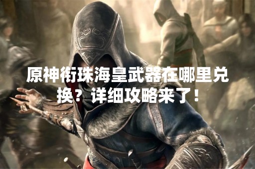 原神衔珠海皇武器在哪里兑换?详细攻略来了! 原神衔珠海皇武器在哪里兑换?详细攻略来了!