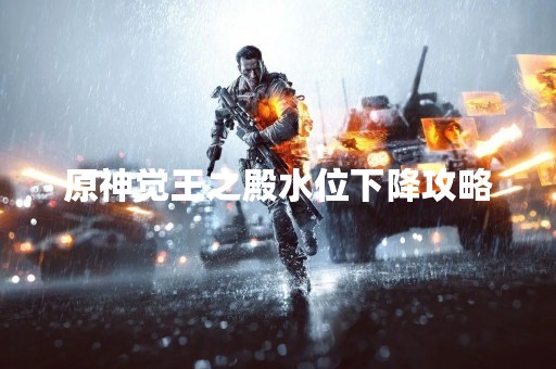 原神觉王之殿水位下降攻略