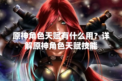 原神角色天赋有什么用？详解原神角色天赋技能