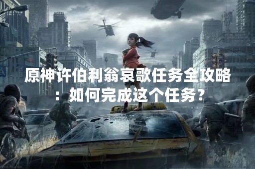 原神许伯利翁哀歌任务全攻略：如何完成这个任务？