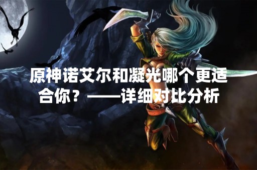 原神诺艾尔和凝光哪个更适合你？——详细对比分析