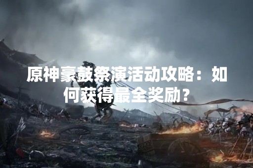 原神豪鼓祭演活动攻略：如何获得最全奖励？