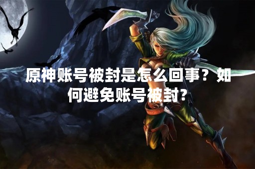 原神账号被封是怎么回事？如何避免账号被封？