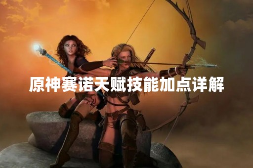 原神赛诺天赋技能加点详解