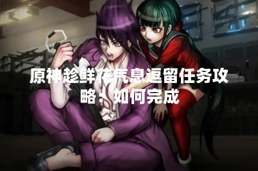 原神趁鲜花气息逗留任务攻略：如何完成