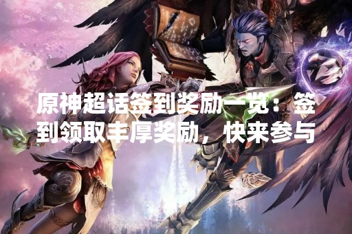 原神超话签到奖励一览：签到领取丰厚奖励，快来参与吧！