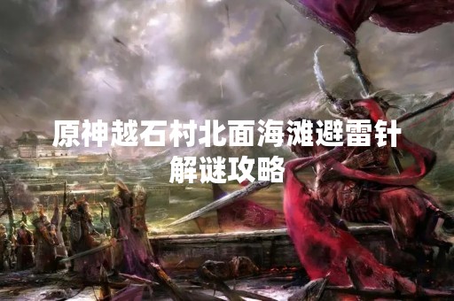 原神越石村北面海滩避雷针解谜攻略