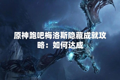 原神跑吧梅洛斯隐藏成就攻略：如何达成