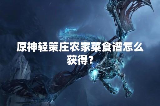 原神轻策庄农家菜食谱怎么获得？