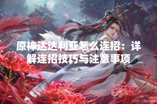 原神达达利亚怎么连招：详解连招技巧与注意事项
