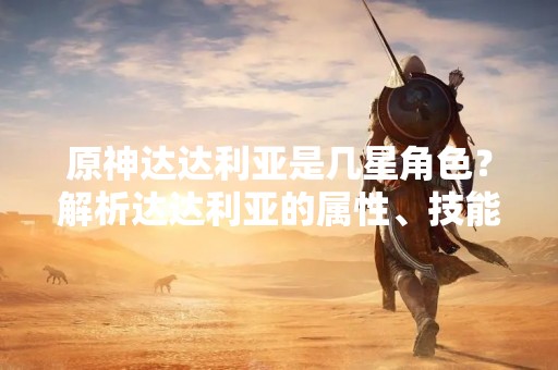 原神达达利亚是几星角色？解析达达利亚的属性、技能和评价