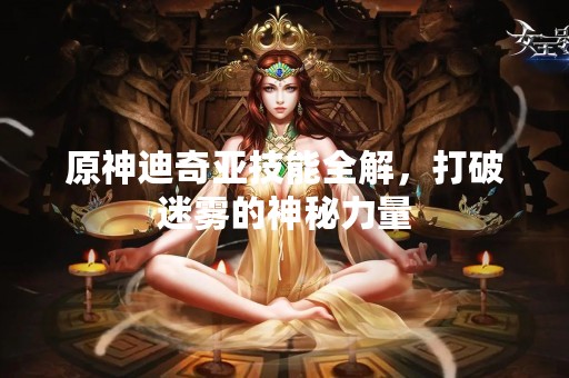 原神迪奇亚技能全解，打破迷雾的神秘力量