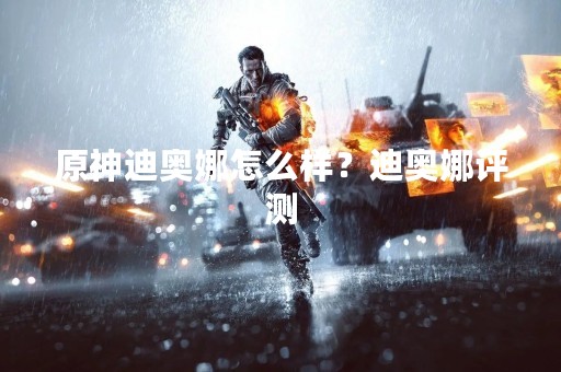 原神迪奥娜怎么样？迪奥娜评测