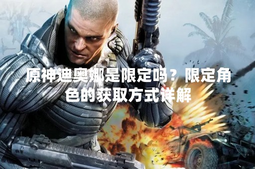原神迪奥娜是限定吗？限定角色的获取方式详解
