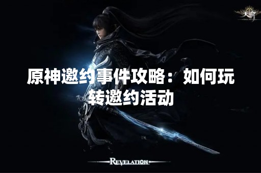 原神邀约事件攻略：如何玩转邀约活动