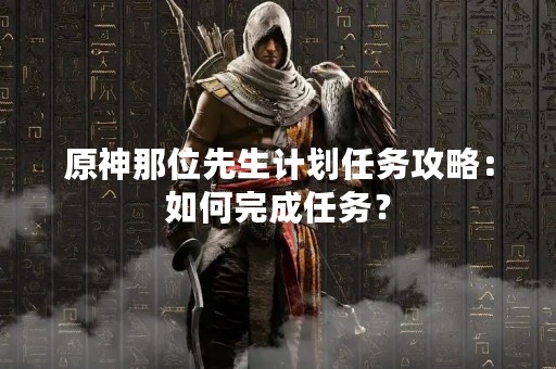 原神那位先生计划任务攻略：如何完成任务？