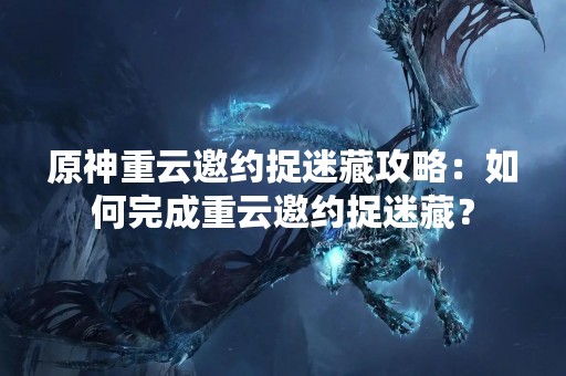 原神重云邀约捉迷藏攻略：如何完成重云邀约捉迷藏？