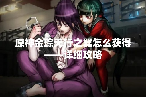 原神金琮天行之翼怎么获得——详细攻略