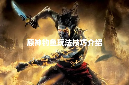 原神钓鱼玩法技巧介绍