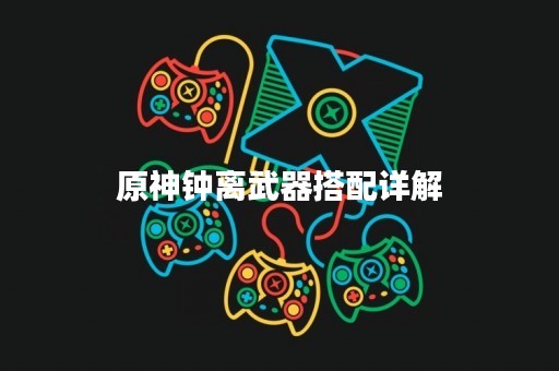 原神钟离武器搭配详解