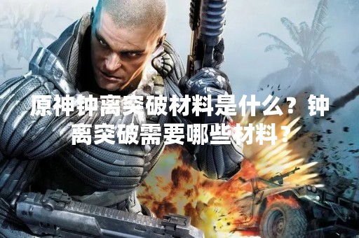 原神钟离突破材料是什么？钟离突破需要哪些材料？
