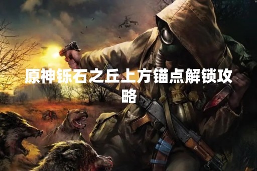 原神铄石之丘上方锚点解锁攻略