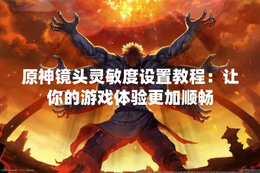 原神镜头灵敏度设置教程：让你的游戏体验更加顺畅