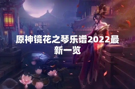 原神镜花之琴乐谱2022最新一览