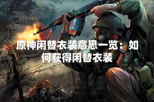 原神闲替衣装意思一览：如何获得闲替衣装