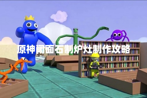 原神阔面石制炉灶制作攻略