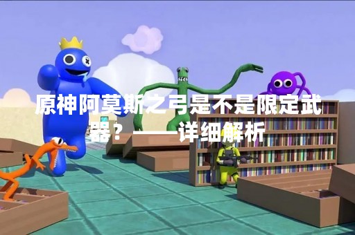原神阿莫斯之弓是不是限定武器？——详细解析
