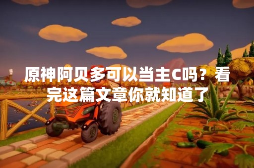 原神阿贝多可以当主C吗？看完这篇文章你就知道了