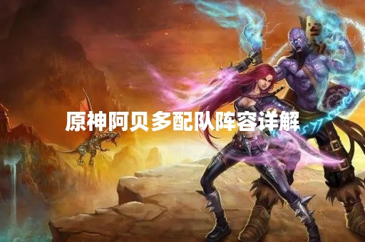原神阿贝多配队阵容详解