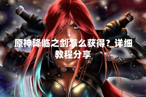 原神降临之剑怎么获得？详细教程分享