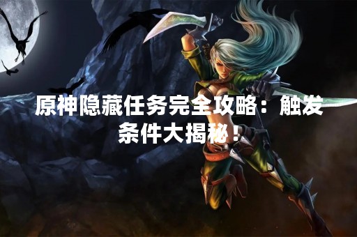 原神隐藏任务完全攻略：触发条件大揭秘！