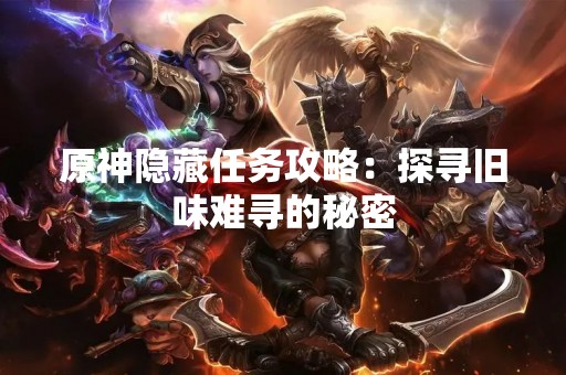 原神隐藏任务攻略：探寻旧味难寻的秘密