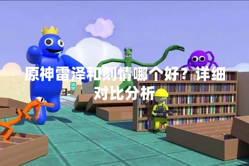 原神雷泽和刻情哪个好？详细对比分析